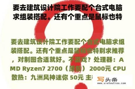 要去建筑设计院工作要配个台式电脑求组装搭配。还有个重点是鼠标也特别求推荐，对制图合适就好。不游戏？