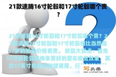 21款速腾16寸轮毂和17寸轮毂哪个贵？