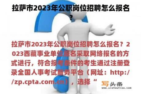 拉萨市2023年公职岗位招聘怎么报名？