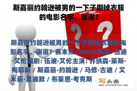 斯嘉丽约翰逊被男的一下子撕掉衣服的电影名字，谢谢？