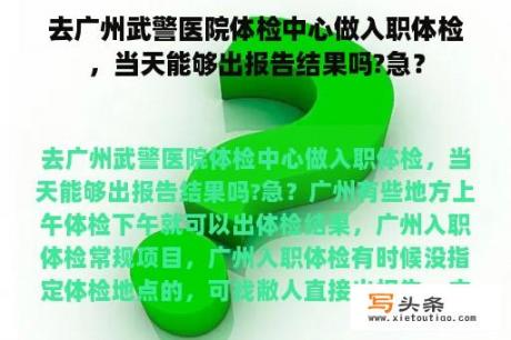 去广州武警医院体检中心做入职体检，当天能够出报告结果吗?急？