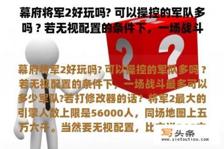 幕府将军2好玩吗? 可以操控的军队多吗 ? 若无视配置的条件下，一场战斗最多可以多少军队?若打修改器的话？