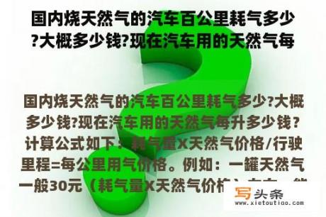 国内烧天然气的汽车百公里耗气多少?大概多少钱?现在汽车用的天然气每升多少钱？