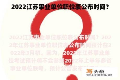 2022江苏事业单位职位表公布时间？