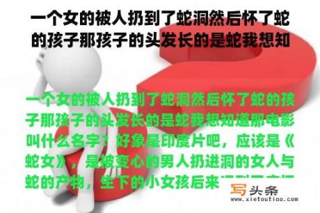 一个女的被人扔到了蛇洞然后怀了蛇的孩子那孩子的头发长的是蛇我想知道那电影叫什么名字？