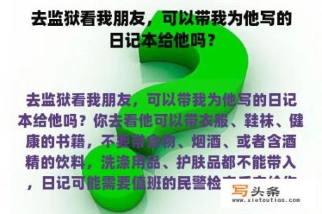 去监狱看我朋友，可以带我为他写的日记本给他吗？