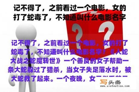 记不得了，之前看过一个电影，女的打了蛇毒了，不知道叫什么电影名字？