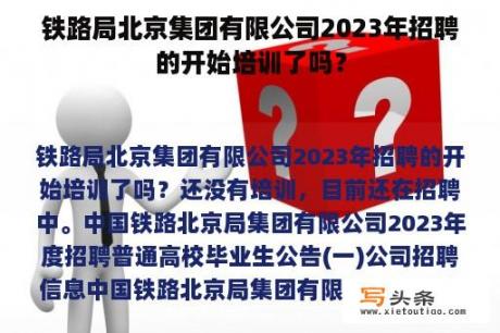 铁路局北京集团有限公司2023年招聘的开始培训了吗？