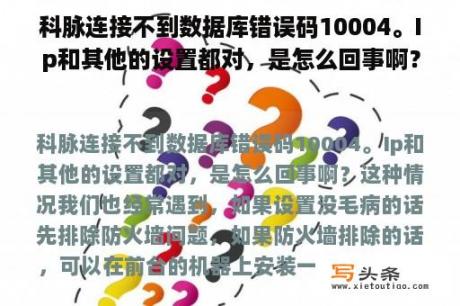 科脉连接不到数据库错误码10004。Ip和其他的设置都对，是怎么回事啊？