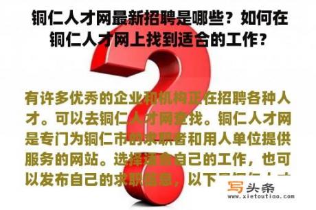  铜仁人才网最新招聘是哪些？如何在铜仁人才网上找到适合的工作？