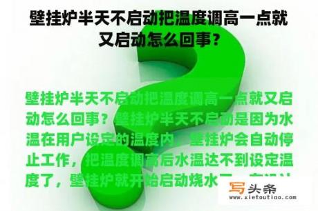 壁挂炉半天不启动把温度调高一点就又启动怎么回事？