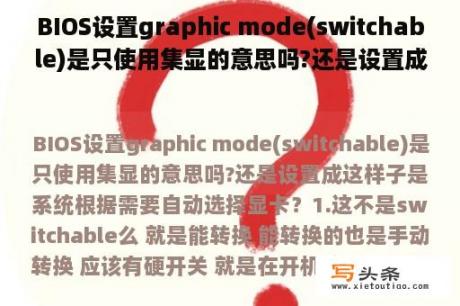 BIOS设置graphic mode(switchable)是只使用集显的意思吗?还是设置成这样子是系统根据需要自动选择显卡？