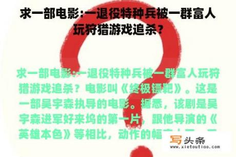 求一部电影:一退役特种兵被一群富人玩狩猎游戏追杀？