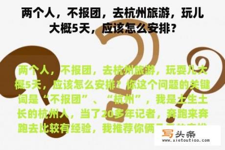 两个人，不报团，去杭州旅游，玩儿大概5天，应该怎么安排？