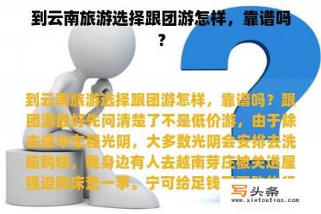 到云南旅游选择跟团游怎样，靠谱吗？