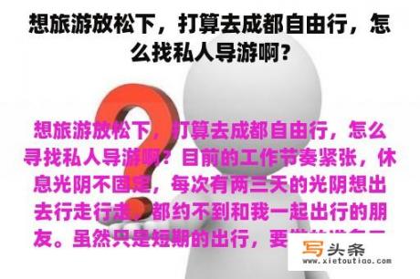 想旅游放松下，打算去成都自由行，怎么找私人导游啊？