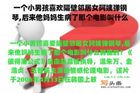 一个小男孩喜欢隔壁邻居女阿姨弹钢琴,后来他妈妈生病了那个电影叫什么韩国的？