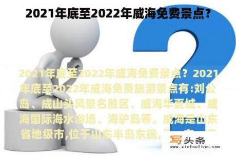 2021年底至2022年威海免费景点？