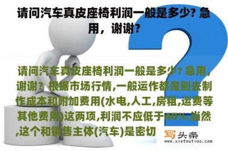 请问汽车真皮座椅利润一般是多少? 急用，谢谢？