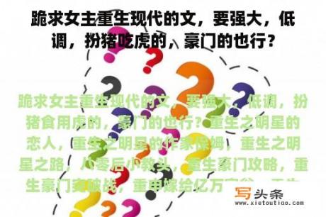 跪求女主重生现代的文，要强大，低调，扮猪吃虎的，豪门的也行？