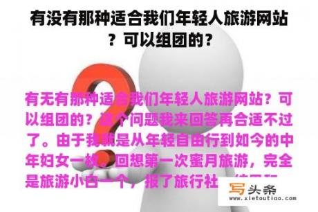 有没有那种适合我们年轻人旅游网站？可以组团的？