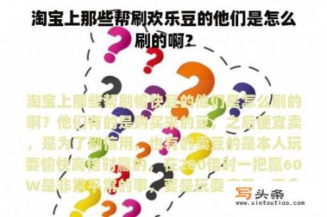 淘宝上那些帮刷欢乐豆的他们是怎么刷的啊？