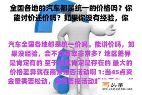 全国各地的汽车都是统一的价格吗？你能讨价还价吗？如果你没有经验，你会被屠杀很多吗？