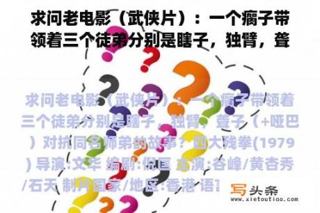 求问老电影（武侠片）：一个瘸子带领着三个徒弟分别是瞎子，独臂，聋子（+哑巴）对抗同名师弟的故事？