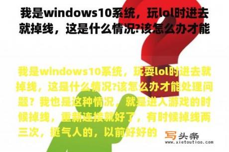 我是windows10系统，玩lol时进去就掉线，这是什么情况?该怎么办才能处理问题？