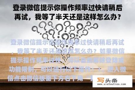 登录微信提示你操作频率过快请稍后再试，我等了半天还是这样怎么办？