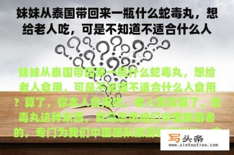 妹妹从泰国带回来一瓶什么蛇毒丸，想给老人吃，可是不知道不适合什么人吃？