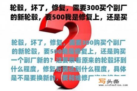 轮毂，坏了，修复，需要300买个副厂的新轮毂，要500我是修复上，还是买一个副厂新的？