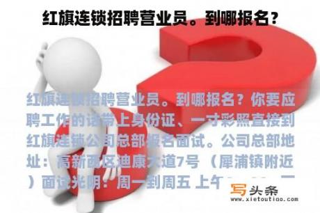 红旗连锁招聘营业员。到哪报名？