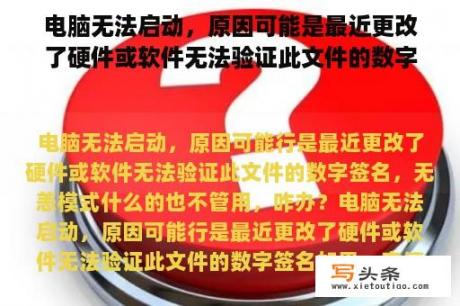 电脑无法启动，原因可能是最近更改了硬件或软件无法验证此文件的数字签名，安全模式什么的也不管用，咋办？