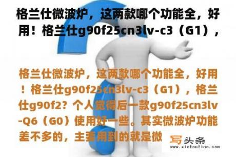 格兰仕微波炉，这两款哪个功能全，好用！格兰仕g90f25cn3lv-c3（G1），格兰仕g90f2？