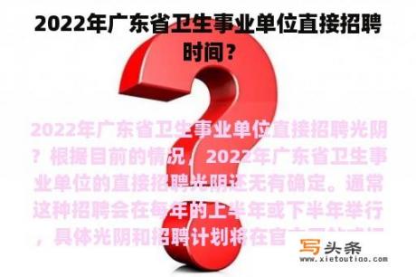 2022年广东省卫生事业单位直接招聘时间？