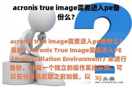 acronis true image需要进入pe备份么？