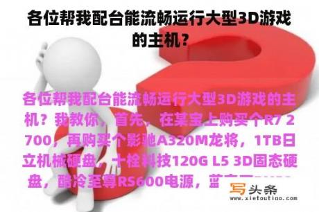 各位帮我配台能流畅运行大型3D游戏的主机？