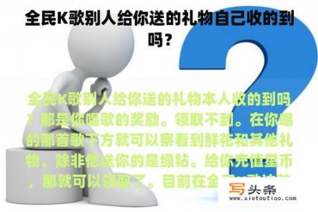 全民K歌别人给你送的礼物自己收的到吗？