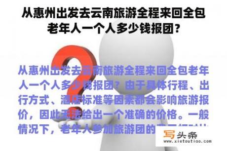 从惠州出发去云南旅游全程来回全包老年人一个人多少钱报团？