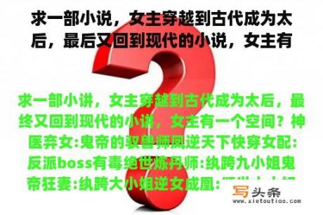 求一部小说，女主穿越到古代成为太后，最后又回到现代的小说，女主有一个空间？