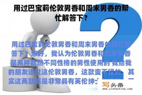 用过巴宝莉伦敦男香和周末男香的帮忙解答下？