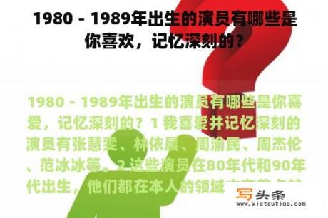 1980－1989年出生的演员有哪些是你喜欢，记忆深刻的？