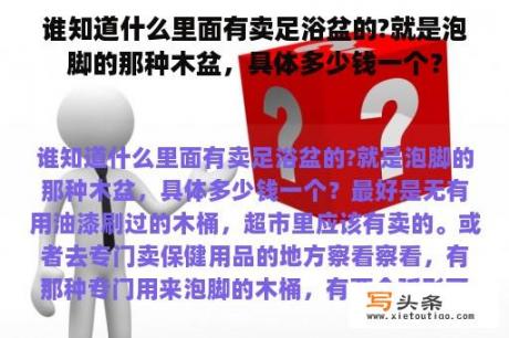 谁知道什么里面有卖足浴盆的?就是泡脚的那种木盆，具体多少钱一个？