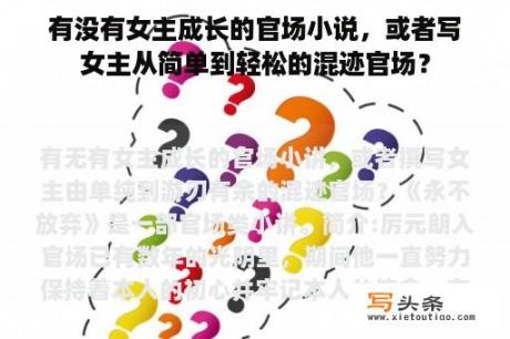 有没有女主成长的官场小说，或者写女主从简单到轻松的混迹官场？