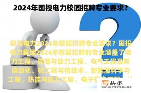 2024年国投电力校园招聘专业要求？