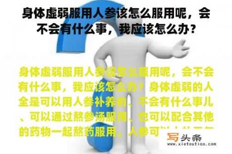 身体虚弱服用人参该怎么服用呢，会不会有什么事，我应该怎么办？