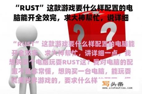 “RUST”这款游戏要什么样配置的电脑能开全效完，求大神帮忙，说详细一点，我想买个电脑玩RUST这？