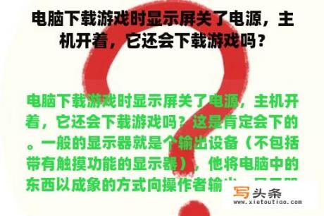 电脑下载游戏时显示屏关了电源，主机开着，它还会下载游戏吗？