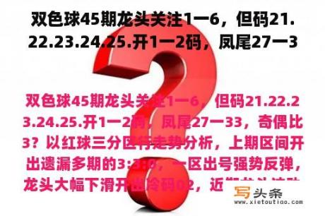 双色球45期龙头关注1一6，但码21.22.23.24.25.开1一2码，凤尾27一33，奇偶比3？